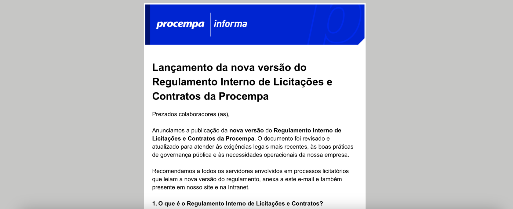 Captura de tela de um comunicado interno corporativo no formato de boletim ou e-mail. O layout apresenta: 1. Cabeçalho: Bloco com fundo na cor azul institucional contendo a assinatura 'procempa informa' em branco. 2. Título principal: 'Lançamento da nova versão do Regulamento Interno de Licitações e Contratos da Procempa', com texto em preto e alinhado à esquerda. 3. Corpo do texto: Inicia com a saudação 'Prezados colaboradores (as),' seguida de um aviso sobre a publicação da nova versão do regulamento, que foi revisado para atender a exigências legais e boas práticas de governança. O texto recomenda a leitura do documento anexo e disponível na Intranet. A imagem corta no início do primeiro tópico explicativo: '1. O que é o Regulamento Interno de Licitações e Contratos?'.